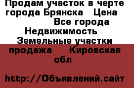 Продам участок в черте города Брянска › Цена ­ 800 000 - Все города Недвижимость » Земельные участки продажа   . Кировская обл.